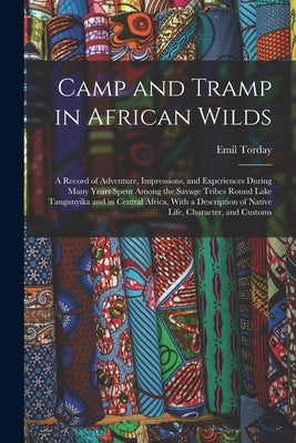 Camp and Tramp in African Wilds; a Record of Adventure, Impressions, and Experiences During Many Years Spent Among the Savage Tribes Round Lake Tangan by Torday, Emil