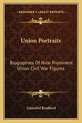 Union Portraits: Biographies of Nine Prominent Union Civil War Figures by Bradford, Gamaliel, Jr.
