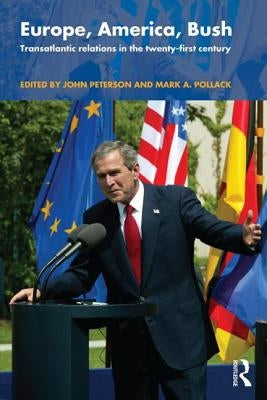 Europe, America, Bush: Transatlantic Relations in the Twenty-First Century by Peterson, John