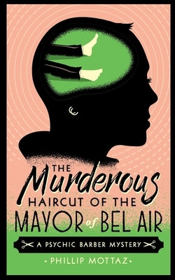 The Murderous Haircut of the Mayor of Bel Air: A Psychic Barber Mystery by Mottaz, Phillip