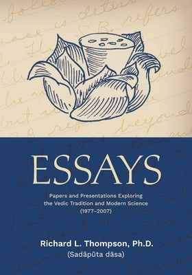 Essays: Papers and Presentations Exploring the Vedic Tradition and Modern Science (1977-2007) by Thompson, Richard L.