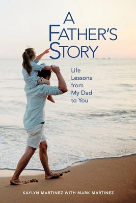 A Father's Story: Life Lessons from My Dad to You by Martinez-Norris, Kaylyn