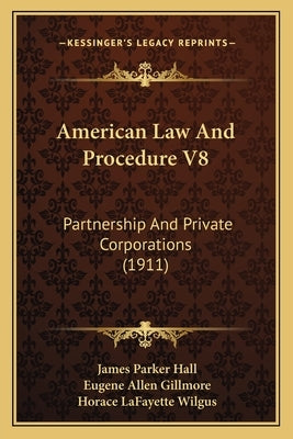 American Law And Procedure V8: Partnership And Private Corporations (1911) by Hall, James Parker