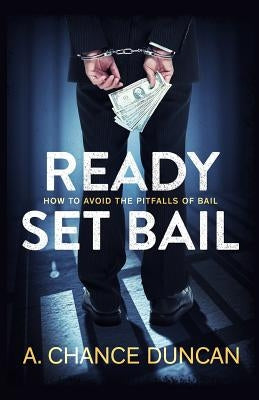 Ready Set Bail: How To Avoid The Pitfalls Of Bail by Duncan, A. Chance