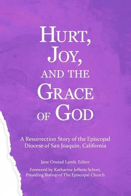 Hurt, Joy and the Grace of God: A Resurrection Story of the Episcopal Diocese of San Joaquin, California by Fitzgerald, Lee Anna