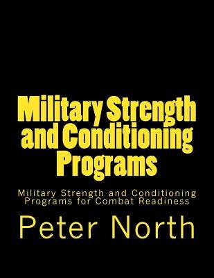 Military Strength and Conditioning Programs: Military Strength and Conditioning Programs for Combat Readiness by North, Peter
