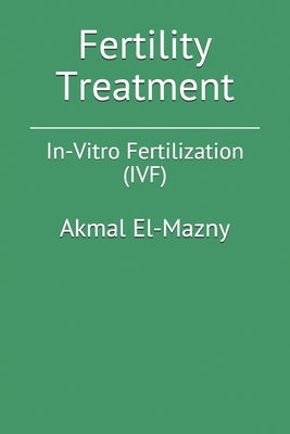 Fertility Treatment: In-Vitro Fertilization (IVF) by El-Mazny, Akmal