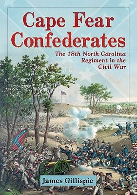 Cape Fear Confederates: The 18th North Carolina Regiment in the Civil War by Gillispie, James