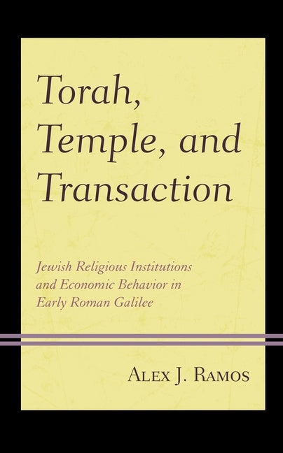 Torah, Temple, and Transaction: Jewish Religious Institutions and Economic Behavior in Early Roman Galilee by Ramos, Alex J.