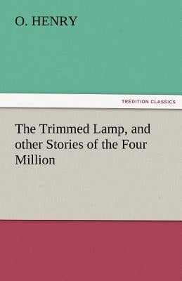 The Trimmed Lamp, and Other Stories of the Four Million by Henry O