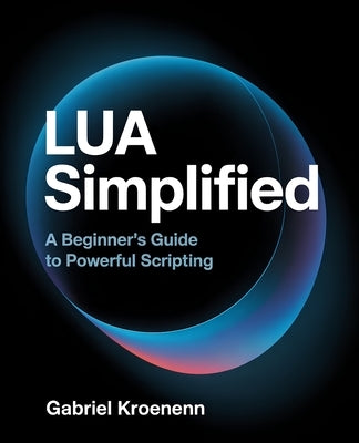 Lua Simplified: A Beginner's Guide to Powerful Scripting by Kroenenn, Gabriel