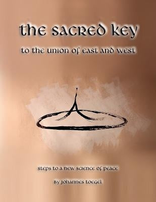 The Sacred Key to the Union of East and West: Steps to a New Science of Peace by Toegel, Johannes
