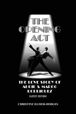 The Opening Act - The Love Story of Augie and Margo Rodriguez: The Real West Side Story took place as the Mambo changed New York, America and the Worl by Hamer-Hodges, Christine