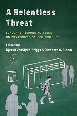 A Relentless Threat: Scholars Respond to Teens on Weaponized School Violence by Vanslyke-Briggs, Kjersti