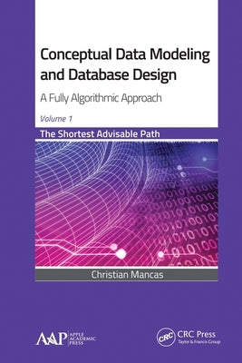 Conceptual Data Modeling and Database Design: A Fully Algorithmic Approach, Volume 1: The Shortest Advisable Path by Mancas, Christian