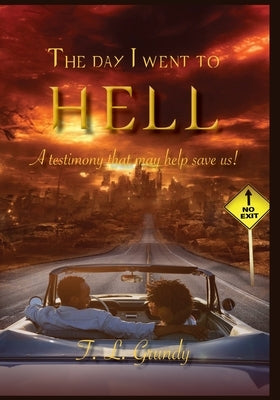 The Day I Went To Hell: A testimony that may help save us! by Grundy, T. L.