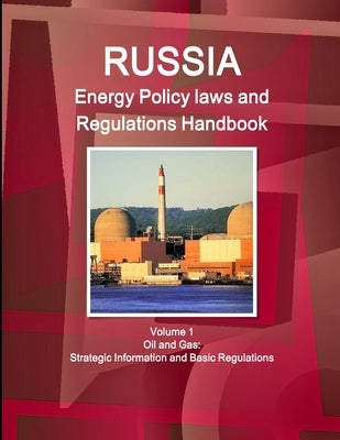 Russia Energy Policy laws and Regulations Handbook Volume 1 Oil and Gas: Strategic Information and Basic Regulations by Ibp, Inc