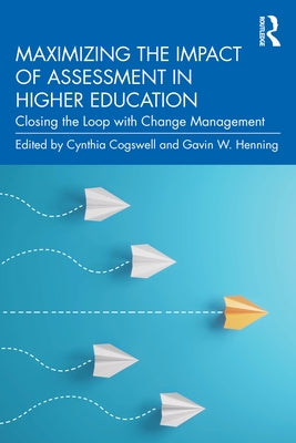 Maximizing the Impact of Assessment in Higher Education: Closing the Loop with Change Management by Cogswell, Cynthia