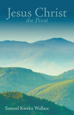 Jesus Christ the Pivot by Wallace, Samuel Kweku