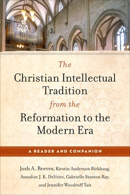 The Christian Intellectual Tradition from the Reformation to the Modern Era: A Reader and Companion by Reeves, Josh A.
