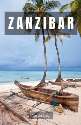 Zanzibar: Where Pristine Beaches, Lively Culture, and Exotic Spices Converge by Luigi, Austin