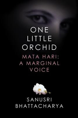 One Little Orchid: Mata Hari: A Marginal Voice by Bhattacharya, Sanusri