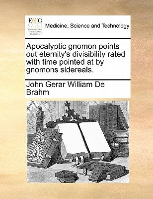 Apocalyptic Gnomon Points Out Eternity's Divisibility Rated with Time Pointed at by Gnomons Sidereals. by De Brahm, John Gerar William