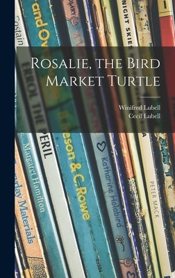 Rosalie, the Bird Market Turtle by Lubell, Winifred