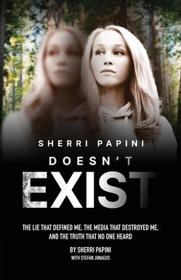 Sherri Papini Doesn't Exist: The Lie That Defined Me, the Media That Destroyed Me, and the Truth That No One Heard by Papini, Sherri