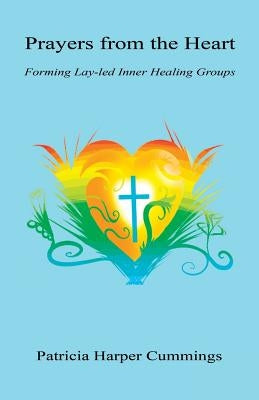 Prayers from the Heart - Forming Lay-Led Inner Healing Groups by Cummings, Patricia Harper