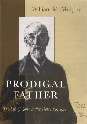 Prodigal Father: The Life of John Butler Yeats (1839-1922) by Murphy, William M.