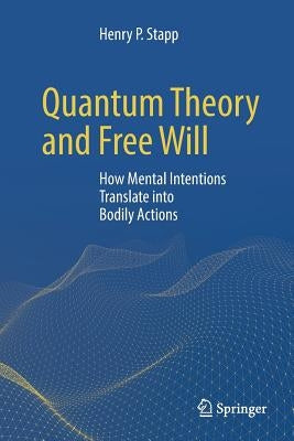 Quantum Theory and Free Will: How Mental Intentions Translate Into Bodily Actions by Stapp, Henry P.