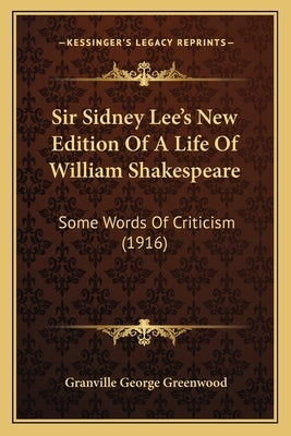 Sir Sidney Lee's New Edition Of A Life Of William Shakespeare: Some Words Of Criticism (1916) by Greenwood, Granville George