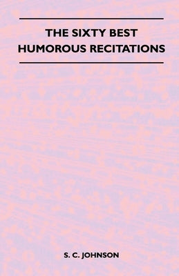 The Sixty Best Humorous Recitations by Johnson, S. C.