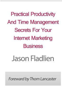 Practical Productivity And Time Management: Secrets For Your Internet Marketing Business by Lancaster, Thom