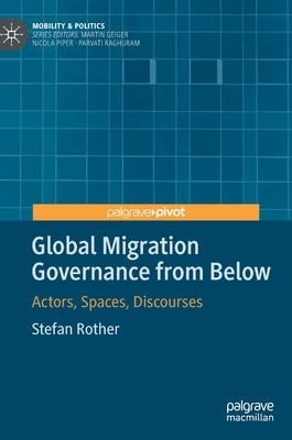 Global Migration Governance from Below: Actors, Spaces, Discourses by Rother, Stefan