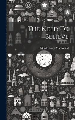 The Need To Believe by MacDonald, Murdo Ewen