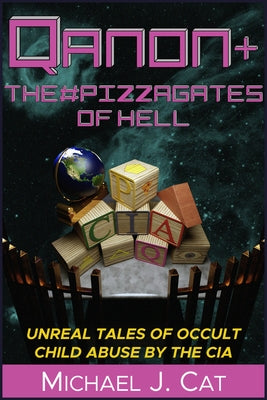 Qanon & the #Pizzagates of Hell: Unreal Tales of Occult Child Abuse by the CIA by Cat, Michael J.
