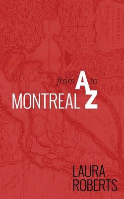 Montreal from A to Z: An Alphabetical City Guide by Roberts, Laura