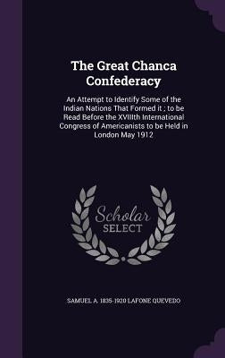 The Great Chanca Confederacy: An Attempt to Identify Some of the Indian Nations That Formed it; to be Read Before the XVIIIth International Congress by Lafone Quevedo, Samuel A. 1835-1920