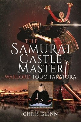 The Samurai Castle Master: Warlord Todo Takatora by Glenn, Chris