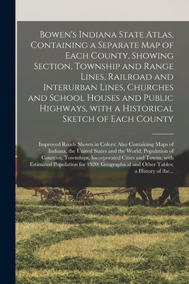 Bowen's Indiana State Atlas, Containing a Separate Map of Each County, Showing Section, Township and Range Lines, Railroad and Interurban Lines, Churc by Anonymous