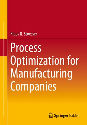 Process Optimization for Manufacturing Companies by Stoesser, Klaus R.