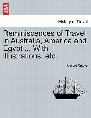 Reminiscences of Travel in Australia, America and Egypt ... with Illustrations, Etc. by Tangye, Richard