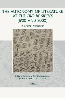 The Autonomy of Literature at the Fins de Siecles (1900 and 2000): A Critical Assessment by Dorleijn, Gj