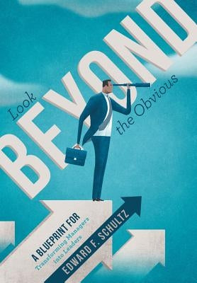 Look beyond the Obvious: A Blueprint for Transforming Managers into Leaders by Schultz, Edward F.