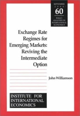 Exchange Rate Regimes for Emerging Markets: Reviving the Intermediate Option by Williamson, John