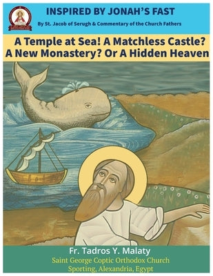 Inspired by Jonah's Fast: A Temple at Sea! A Matchless Castle? A New Monastery? Or A Hidden Heaven? By St. Jacob of Serugh by Behnam, Bishoy Boshra