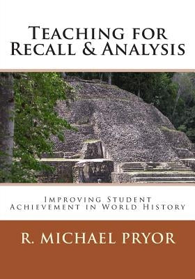 Teaching for Recall & Analysis: Improving Student Achievement in World History by Pryor, R. Michael