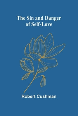 The Sin and Danger of Self-Love by Cushman, Robert
